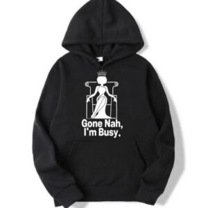 Gone Nah, I’m Busy. Hoodie